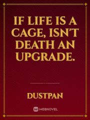 If life is a cage, isn't death an upgrade. Book