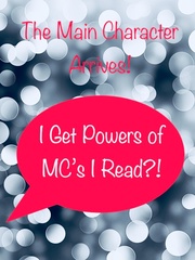 The Main Character Arrives: I get powers of MC’s I Read?! Webnovels Novel