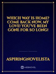 Which Way is Home? Come Back Now, My Love! You've Been Gone for So Long! Passionate Love Novel