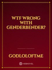 Wtf Wrong with GenderBender? Genderbender Novel