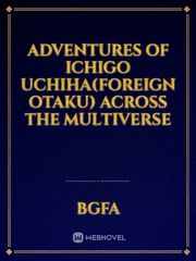 Adventures of Ichigo Uchiha(foreign Otaku) across the multiverse Tensei Slime Novel
