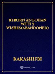Reborn as Gohan With 5 Wishes(Abandoned) Dbz Fanfic