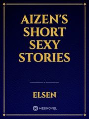 Aizen's Short Sexy Stories Sexy Short Novel