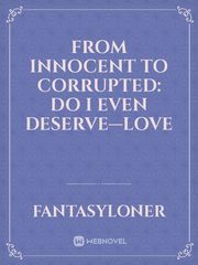From innocent to corrupted: Do I Even Deserve—love Book