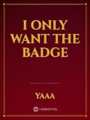 I only want the badge Want Novel