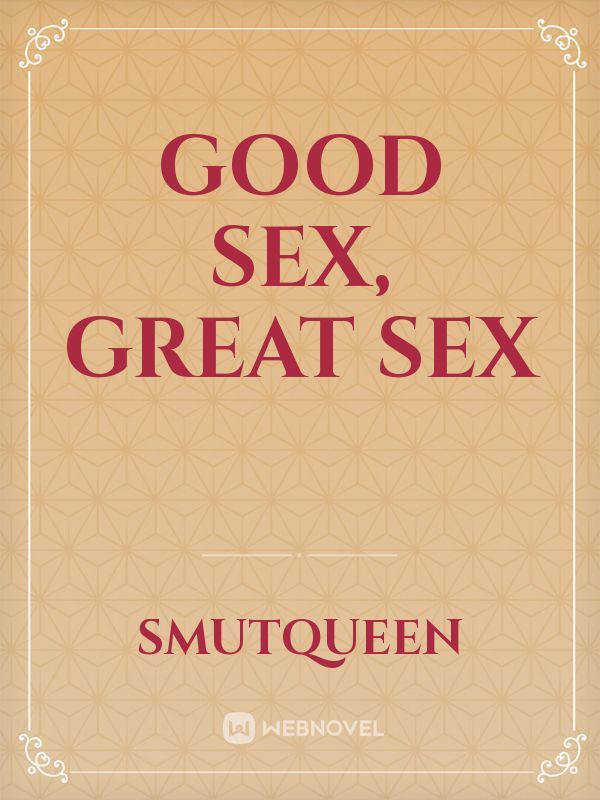 Good Sex Great Sex By Smutqueen Full Book Limited Free Webnovel Official