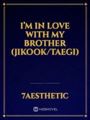 I’m in love with my brother (jikook/Taegi) Jikook Novel
