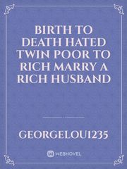 birth to death hated twin 
poor to rich marry a rich husband Book
