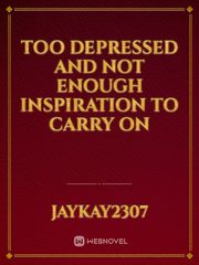 Too depressed and not enough Inspiration to carry on Book