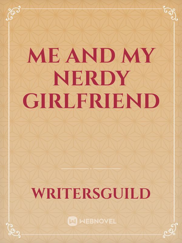 Read Me And My Nerdy Girlfriend Writersguild Webnovel