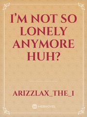 I’m not so lonely anymore huh? Funny Valentine Novel