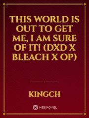 This world is out to get me, I am sure of it! (DxD X Bleach X OP) Dxd Novel