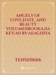 Angels of Love,Hate, 
And Beauty 
Volume0BookA.0A
Key:A0
By:aeaghiya Satsuriku No Tenshi Novel