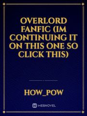 overlord fanfic (IM continuing IT ON THIS ONE SO CLICK THIS) Overlord Anime Novel
