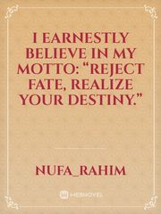 I earnestly believe in my Motto:  “Reject Fate, Realize your Destiny.” Destiny Novel