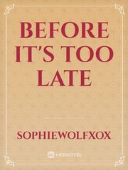 Read Before It'S Too Late - Sophiewolfxox - Webnovel