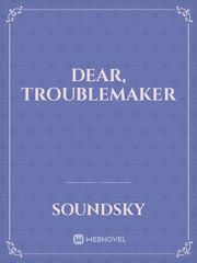 Dear, Troublemaker Troublemaker Novel