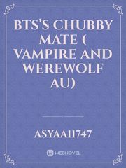 BTS’s Chubby Mate ( Vampire and Werewolf AU) Book