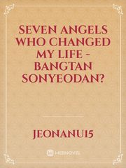 SEVEN ANGELS WHO CHANGED MY LIFE - BANGTAN SONYEODAN? Bts Novel