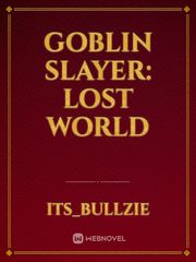 Goblin Slayer: Lost world Goblin Slayer Fanfic