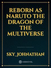 Reborn as Naruto the dragon of the multiverse Reincarnation Novel