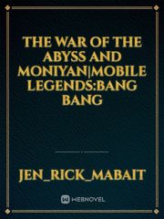 The War Of The Abyss And Moniyan|Mobile Legends:Bang Bang Youre Gone And I Gotta Stay High Fanfic