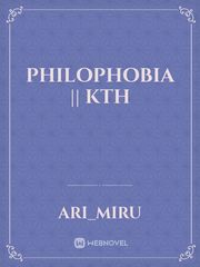 PHILOPHOBIA || KTH Philophobia Novel