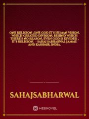 ONE RELIGION ,ONE GOD

It's human vision,

Which created division,

Behind which there's no reason,

Even God is divided , it's Religion. 

- Sahaj Sabharwal Jammu and Kashmir,         India. International Novel