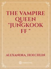 THE VAMPIRE QUEEN "JUNGKOOK FF " Book