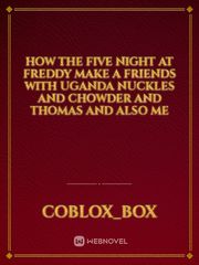 HOW THE FIVE NIGHT AT FREDDY MAKE A FRIENDS WITH UGANDA NUCKLES AND CHOWDER AND THOMAS AND ALSO ME Book