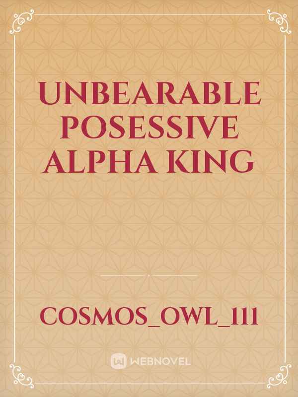 Unbearable Posessive Alpha King Book