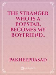 The stranger who is a popstar, becomes my boyfriend.. Fake Love Novel