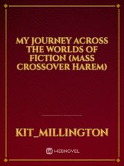 My Journey Across the Worlds of fiction  (Mass crossover Harem) Naruto Time Travel Fanfic