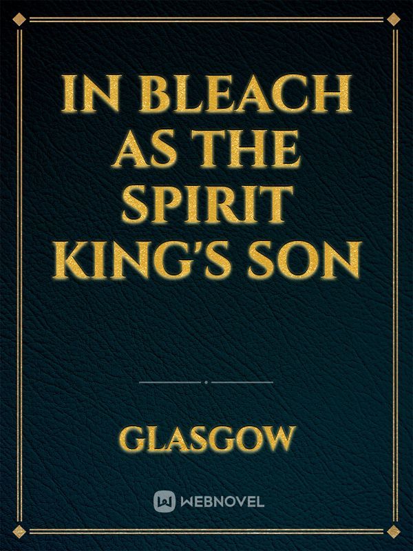 In Bleach as the Spirit King's Son - Anime & Comics - Webnovel