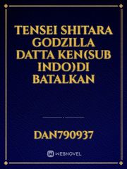 Tensei Shitara Godzilla Datta Ken(sub indo)DI BATALKAN Tensei Shitara Ken Deshita Novel