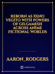 Reborn as Xeno Vegito with powers of gilgamesh Across Anime fictional worlds Book