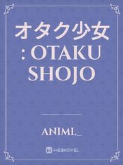 オタク少女 : Otaku Shojo Otaku Novel