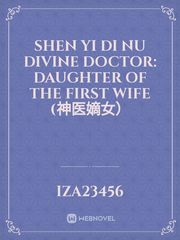Shen Yi Di Nu
Divine Doctor: Daughter of the First Wife (神医嫡女） Daughter Of Evil Novel