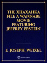 The Xhaxahka File
A Wannabe Movie Featuring Jeffrey Epstein Confession Novel