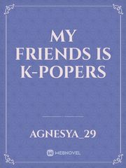 My Friends is K-Popers K Novel