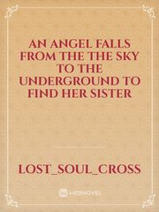 An angel falls from the the sky to the underground to find her sister
