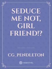 Seduce Me Not, Girl Friend!? Seduce Me Novel