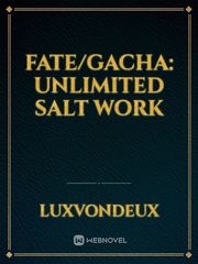 Fate/Gacha: Unlimited Salt Work In A Different World With A Smartphone Novel
