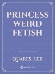 Princess weird fetish Foot Fetish Novel
