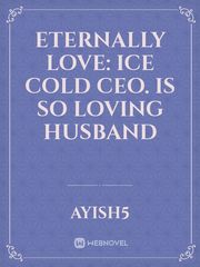 Eternally love: ice cold ceo. is so loving husband Famous Love Novel