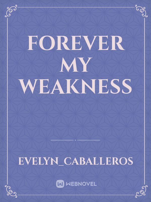 Read Forever My Weakness - Evelyn_caballeros - Webnovel