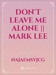DON'T LEAVE ME ALONE || MARK LEE Mark Novel