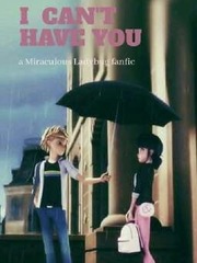 I Can't Have You: a Miraculous Ladybug Fanfic Miraculous Fanfic