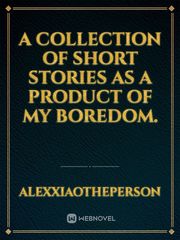 A Collection of short stories as a product of my boredom. Realistic Fiction Novel
