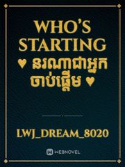 Who’s Starting 
♥️ នរណាជាអ្នកចាប់ផ្តេីម​ ♥️ Yizhan Novel